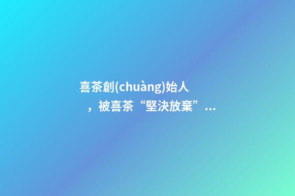 喜茶創(chuàng)始人，被喜茶“堅決放棄”的樂樂茶